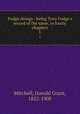 Fudge doings : being Tony Fudge`s record of the same, in fourty chapters. 1, Mitchell, Donald Grant, 1822-1908 