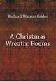 A Christmas Wreath: Poems, Gilder, Richard Watson, 1844-1909 