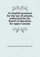 An English grammar for the use of schools, authorized by the Board of education for upper Canada, Canada. Board of education for Upper Canada 