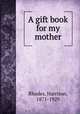 A gift book for my mother, Rhodes, Harrison, 1871-1929 