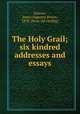 The Holy Grail; six kindred addresses and essays, Scherer, James Augustin Brown, 1870- [from old catalog] 