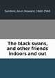 The black swans, and other friends indoors and out, Sanders, Alvin Howard, 1860-1948 