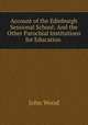 Account of the Edinburgh Sessional School: And the Other Parochial Institutions for Education ., John Wood 