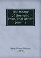 The home of the wild rose, and other poems, Raze, Floyd Dalton, 1873- 