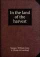 In the land of the harvest, Sanger, William Cary, jr. [from old catalog] 