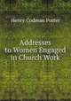 Addresses to Women Engaged in Church Work, Henry Codman Potter 