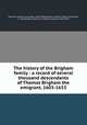The history of the Brigham family : a record of several thousand descendants of Thomas Brigham the emigrant, 1603-1653, Brigham, Willard Irving Tyler, 1859-1904,Brigham, Emma E. (Emma Elizabeth), b. 1852,Brigham, William E. (William Erestos), 1865-1934 