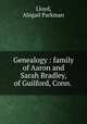 Genealogy : family of Aaron and Sarah Bradley, of Guilford, Conn. ., Lloyd, Abigail Parkman 