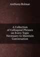 A Collection of Colloquial Phrases on Every Topic Necessary to Maintain Conversation, Anthony Bolmar 