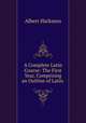 A Complete Latin Course: The First Year, Comprising an Outline of Latin ., Albert Harkness 