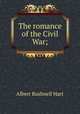 The romance of the Civil War;, Hart, Albert Bushnell, 1854-1943 