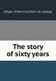 The story of sixty years, [Hogan, Wilber Fisk] [from old catalog] 
