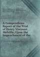A Compendious Report of the Trial of Henry Viscount Melville, Upon the Impeachment of the ., Great Britain Parliament. House of Lords, Great Britain Parliament. House of Commons, Henry Dundas Melville 