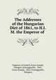 The Addresses of the Hungarian Diet of 1861, to H.I.M. the Emperor of ., 
