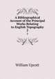 A Bibliographical Account of the Principal Works Relating to English Topography. 2, William Upcott 