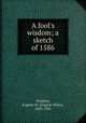 A fool`s wisdom; a sketch of 1586, Presbrey, Eugene W. (Eugene Wiley), 1853-1931 