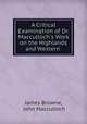 A Critical Examination of Dr. Macculloch`s Work on the Highlands and Western ., James Browne, John Macculloch 