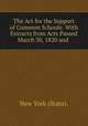 The Act for the Support of Common Schools: With Extracts from Acts Passed March 30, 1820 and ., New York (State). 