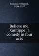 Believe me. Xantippe: a comedy in four acts, Ballard, Frederick, 1884-1957 