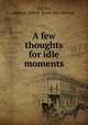 A few thoughts for idle moments, Squire, George Alfred. [from old catalog] 