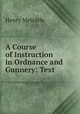A Course of Instruction in Ordnance and Gunnery: Text, Henry Metcalfe 