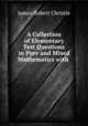 A Collection of Elementary Test Questions in Pure and Mixed Mathematics with ., James Robert Christie 