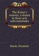The Kaiser`s reasons; a drama in three acts with interludes, Marsh, Elizabeth 