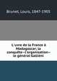 L`uvre de la France Madagascar; la conqute--l`organisation--le gnral Gallini, Brunet, Louis, 1847-1905 
