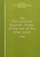 The Caroline Islands : travel in the sea of the little lands, Christian, F. W. (Frederick William), 1867-1934 
