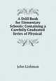 A Drill Book for Elementary Schools: Containing a Carefully Graduated Series of Physical ., John Lishman 