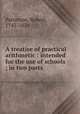 A treatise of practical arithmetic : intended for the use of schools ; in two parts, Patterson, Robert, 1743-1824 