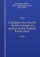 L`attaque du moulin : drame lyrique en quatre actes d`aprs mile Zola, Bruneau, Alfred, 1857-1934,Gallet, Louis, 1835-1898 