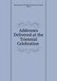 Addresses Delivered at the Triennial Celebration ., Massachusetts Charitable Mechanic Association, Boston 