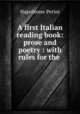 A first Italian reading book: prose and poetry : with rules for the ., Napoleone Perini 