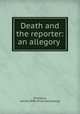 Death and the reporter: an allegory, [Porteous, James] 1848- [from old catalog] 