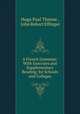A French Grammar: With Exercises and Supplementary Reading, for Schools and Colleges, Hugo Paul Thieme , John Robert Effinger 