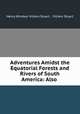 Adventures Amidst the Equatorial Forests and Rivers of South America: Also ., Henry Windsor Villiers Stuart , Villiers Stuart 