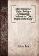 After Worcester Fight: Being a Companion Volume to "The Flight of the King", Allan Fea 