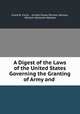 A Digest of the Laws of the United States Governing the Granting of Army and ., Frank B. Curtis , United States Pension Bureau, William Holcomb Webster 