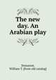 The new day. An Arabian play, Demarest, William T. [from old catalog] 