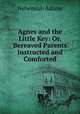 Agnes and the Little Key: Or, Bereaved Parents Instructed and Comforted, Adams, Nehemiah 
