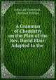 A Grammar of Chemistry on the Plan of the Rev. David Blair: Adapted to the ., John Lee Comstock , Richard Phillips 