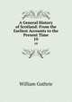 A General History of Scotland: From the Earliest Accounts to the Present Time. 10, William Guthrie 