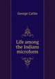 Life among the Indians microform, George Catlin 