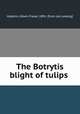 The Botrytis blight of tulips, Hopkins, Edwin Fraser, 1891- [from old catalog] 