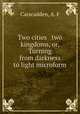 Two cities & two kingdoms, or, Turning from darkness to light microform, Carscadden, A. F 