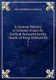 A General History of Ireland: From the Earliest Accounts to the Death of King William III. 1, John Huddlestone Wynne 
