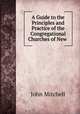 A Guide to the Principles and Practice of the Congregational Churches of New ., Mitchell John 