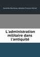 L`administration militaire dans l`antiquit, 