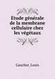 tude gnrale de la membrane cellulaire chez les vgtaux, Gaucher, Louis 